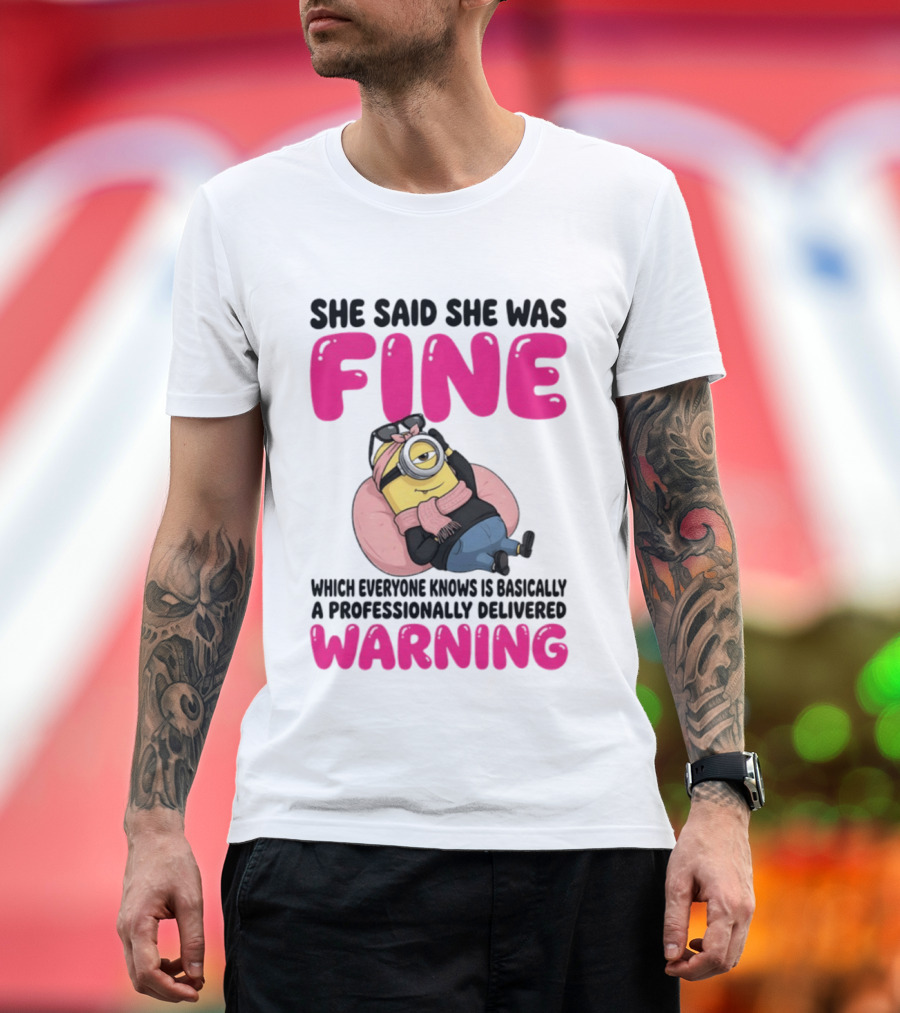 She Said She Was Fine Minion Which Everyone Knows Is Basically A Professionally Delivered Warning T-Shirt