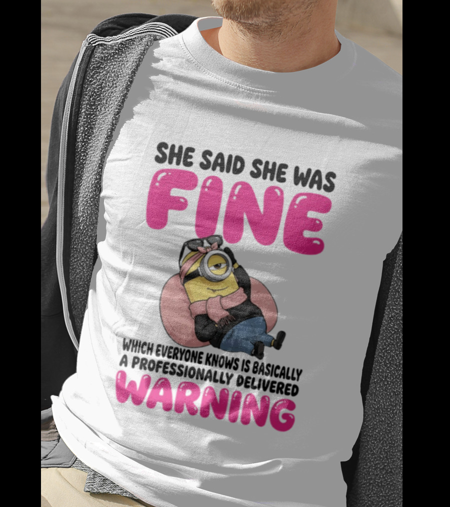 She Said She Was Fine Minion Which Everyone Knows Is Basically A Professionally Delivered Warning T-Shirt