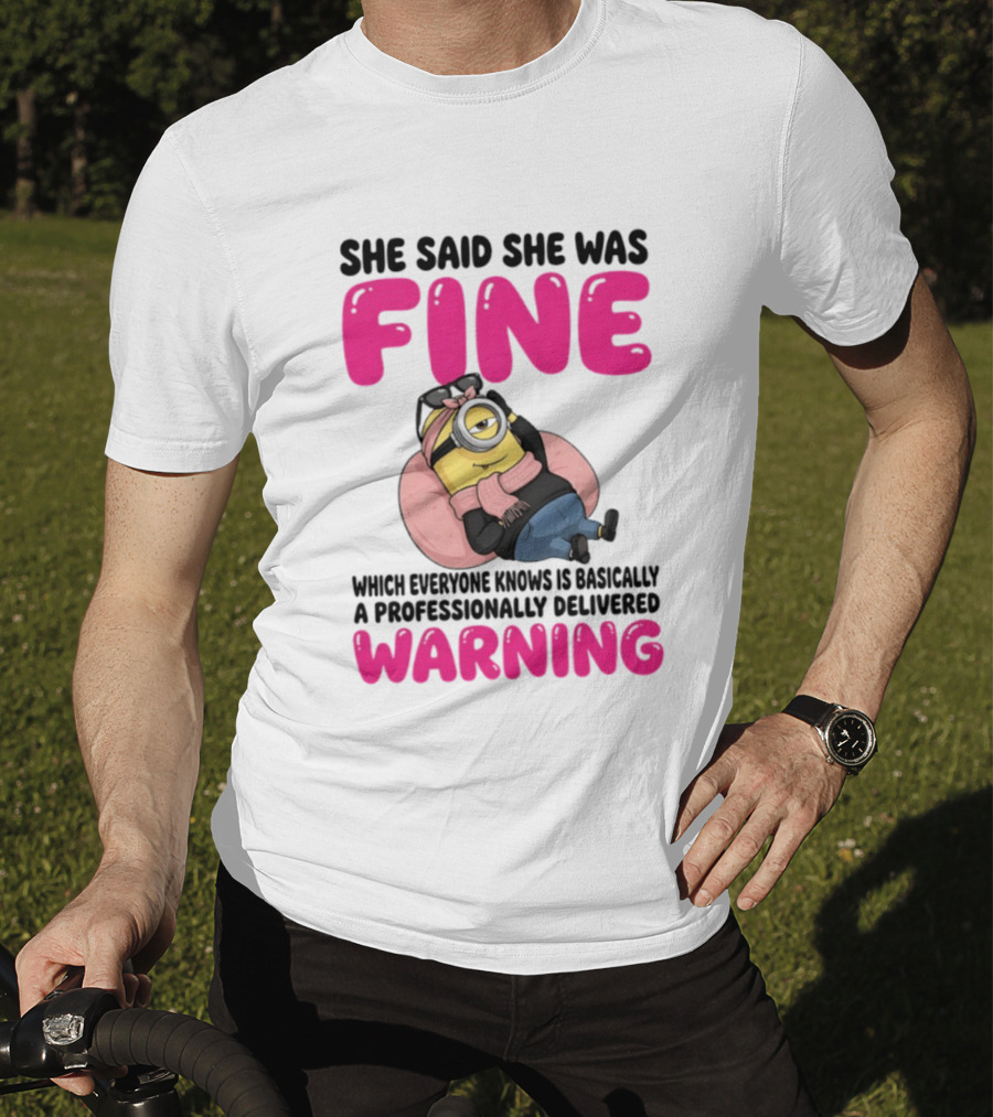 She Said She Was Fine Minion Which Everyone Knows Is Basically A Professionally Delivered Warning T-Shirt