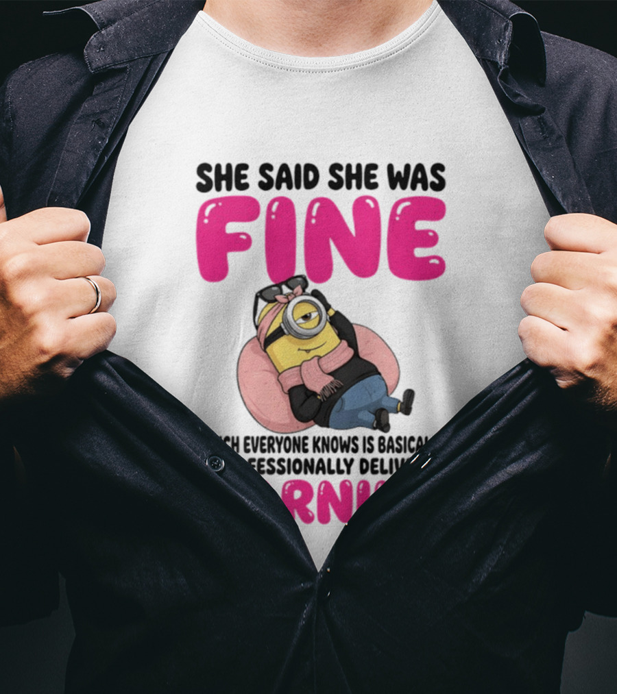 She Said She Was Fine Minion Which Everyone Knows Is Basically A Professionally Delivered Warning T-Shirt