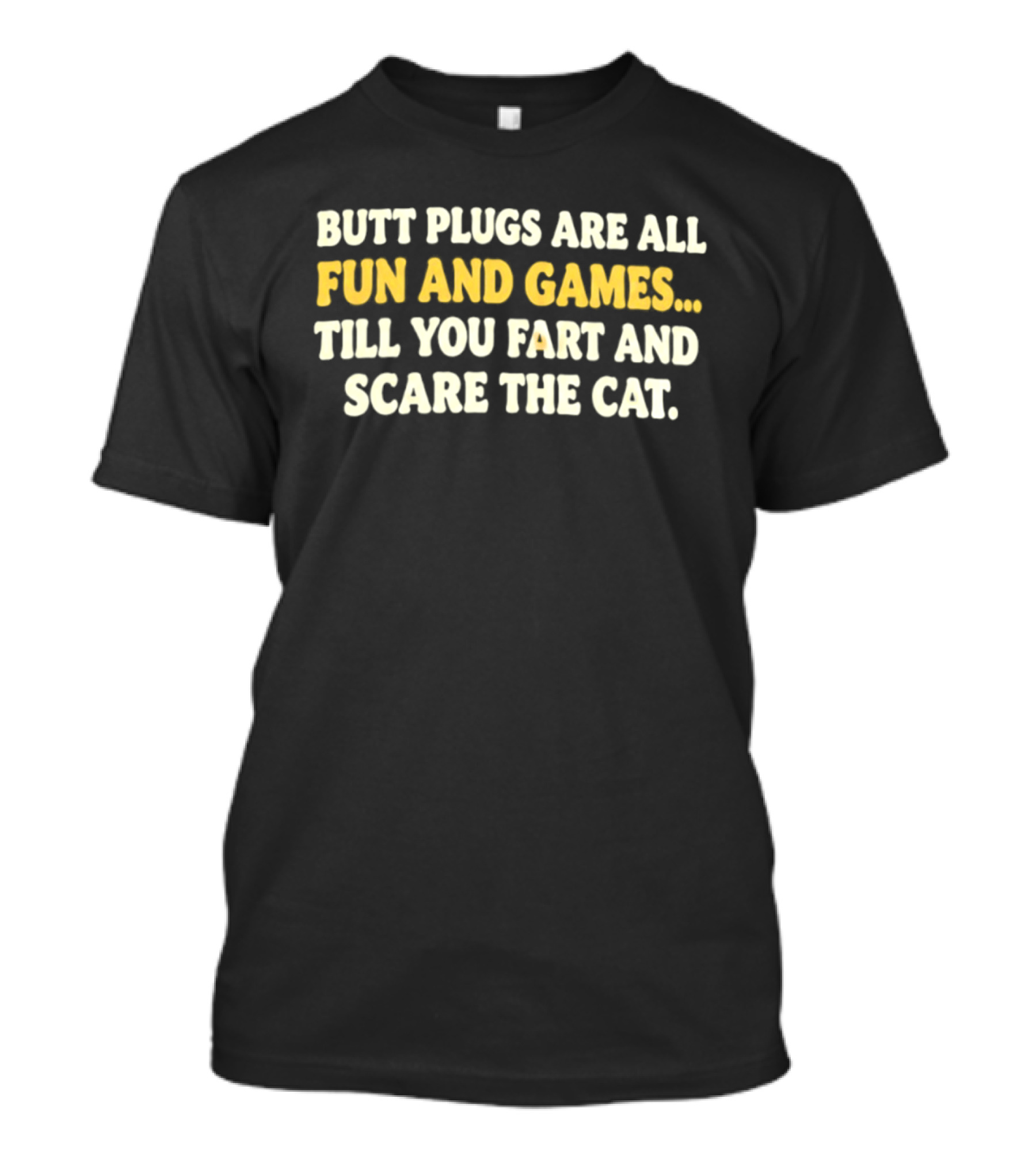 Butt Plugs Are All Fun And Games Till You Fart And Scare The Cat T-Shirt