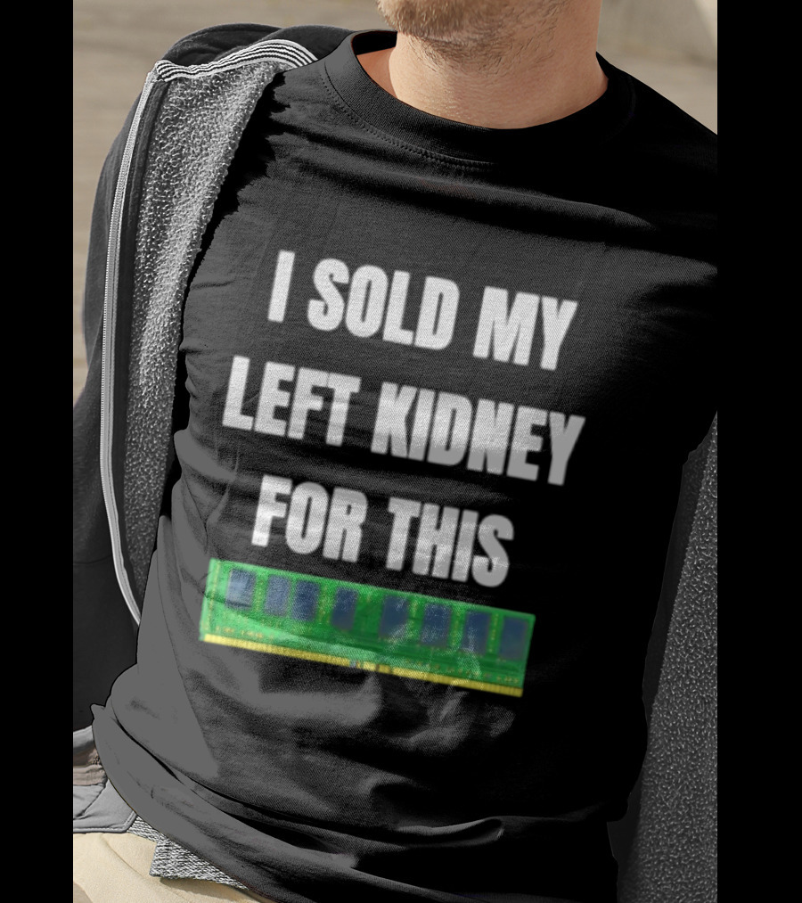 I Sold My Left Kidney For This RAM Computer Hardware T-Shirt