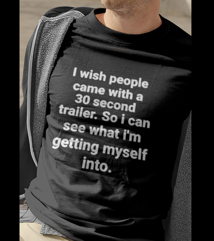 I Wish People Came With A 30 Second Trailer So I Can See What I'm Getting Myself Into T-Shirt
