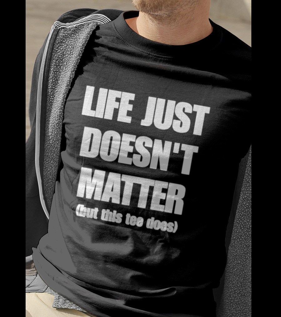 Life Just Doesn't Matter But This Does T-Shirt