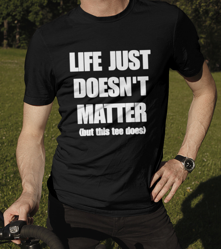 Life Just Doesn't Matter But This Does T-Shirt