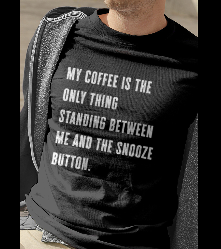 My Coffee Is The Only Thing Standing Between Me And The Snooze Button T-Shirt