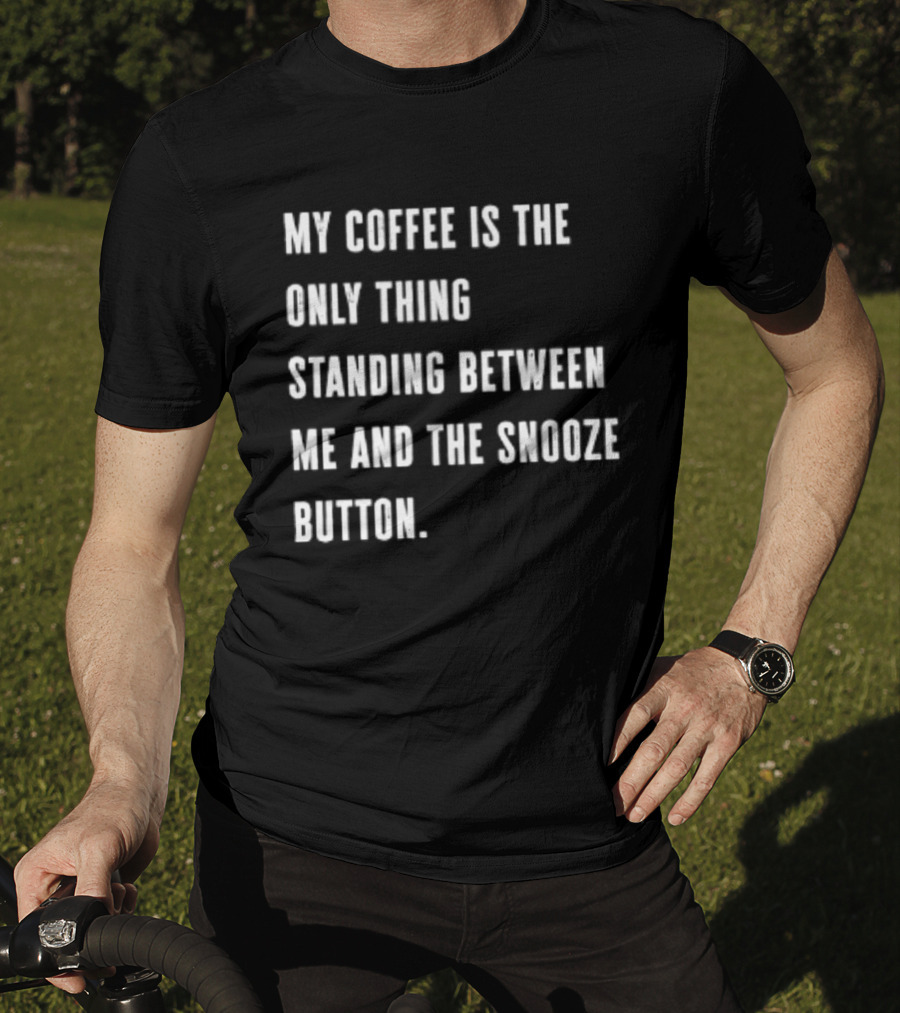 My Coffee Is The Only Thing Standing Between Me And The Snooze Button T-Shirt