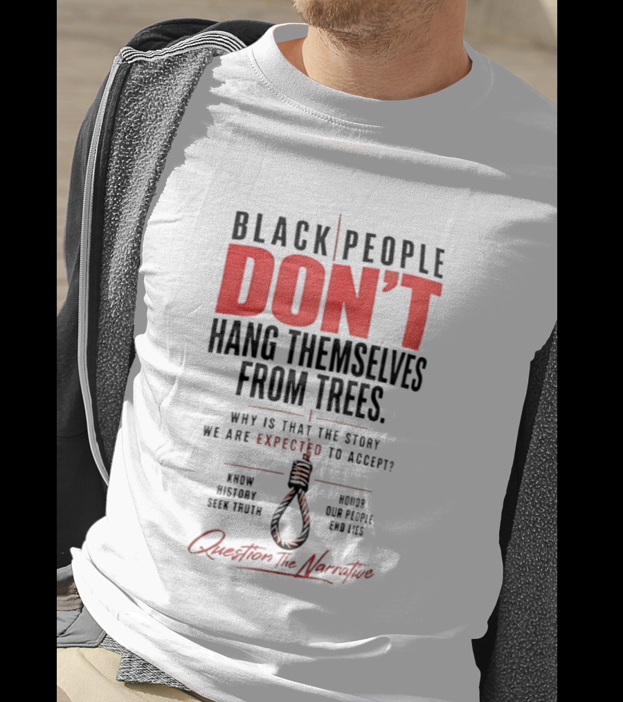 Black People Don't Hang Themselves From Trees Question The Narrative Know History Seek Truth Honor Our People End Lies T-Shirt