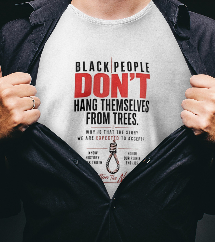Black People Don't Hang Themselves From Trees Question The Narrative Know History Seek Truth Honor Our People End Lies T-Shirt