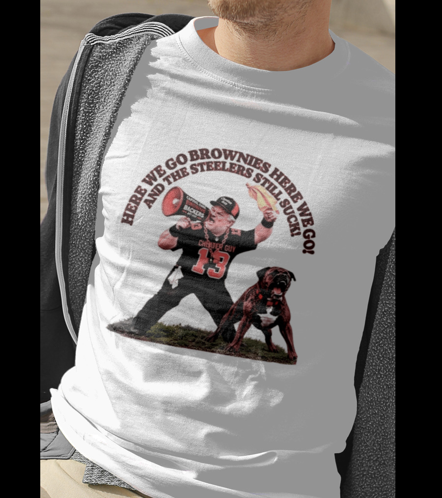Here We Go Brownies Here We Go And The Steelers Still Suck Cleveland Browns Cheater Guy 13 Fan With Dawg And Megaphone T-Shirt
