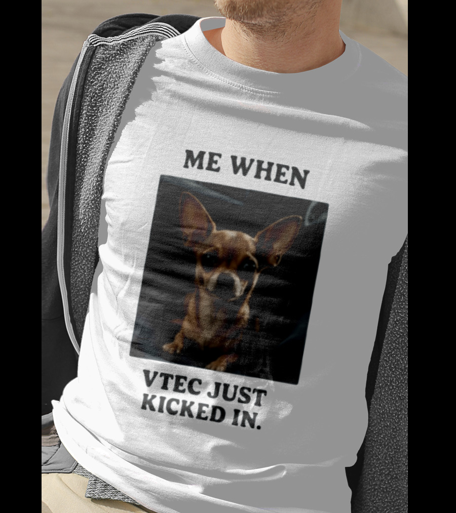 Me When Vtec Just Kicked In Chihuahua T-Shirt