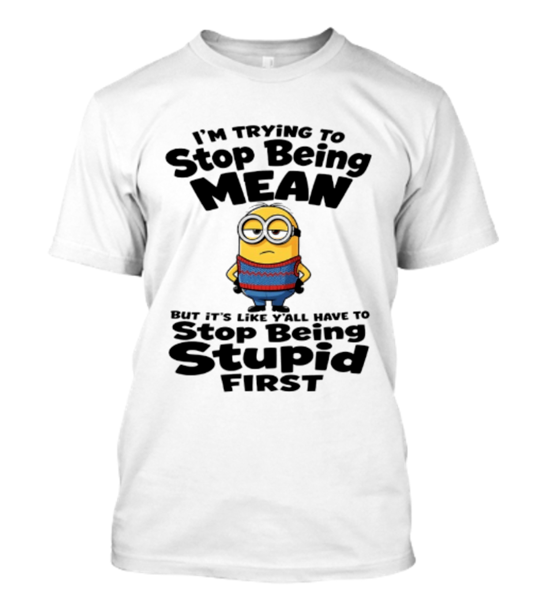 Minions I'm Trying To Stop Being Mean Stop Being Stupid First T-Shirt