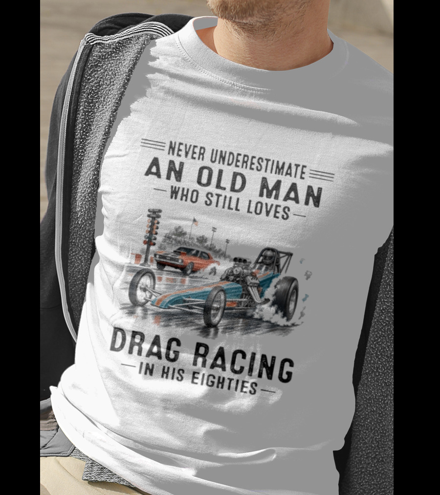 Never Underestimate An Old Man Who Still Loves Drag Racing In His Eighties T-Shirt