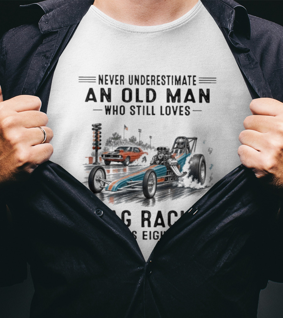 Never Underestimate An Old Man Who Still Loves Drag Racing In His Eighties T-Shirt