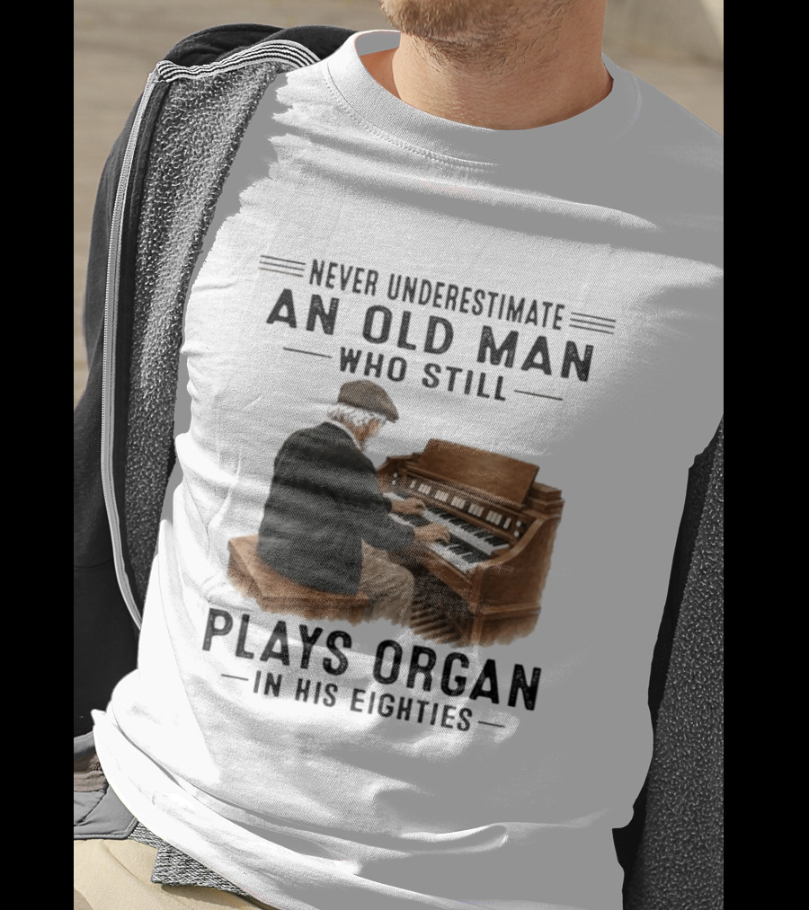 Never Underestimate An Old Man Who Still Plays Organ In His Eighties T-Shirt