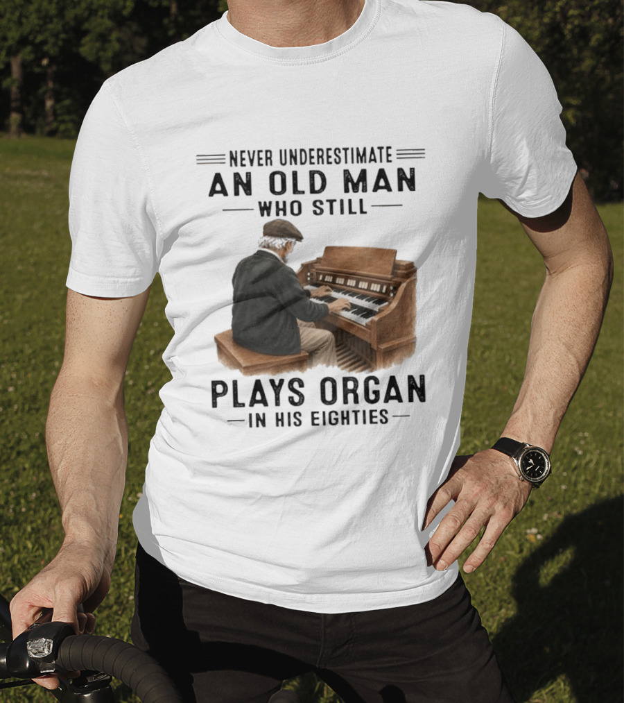Never Underestimate An Old Man Who Still Plays Organ In His Eighties T-Shirt