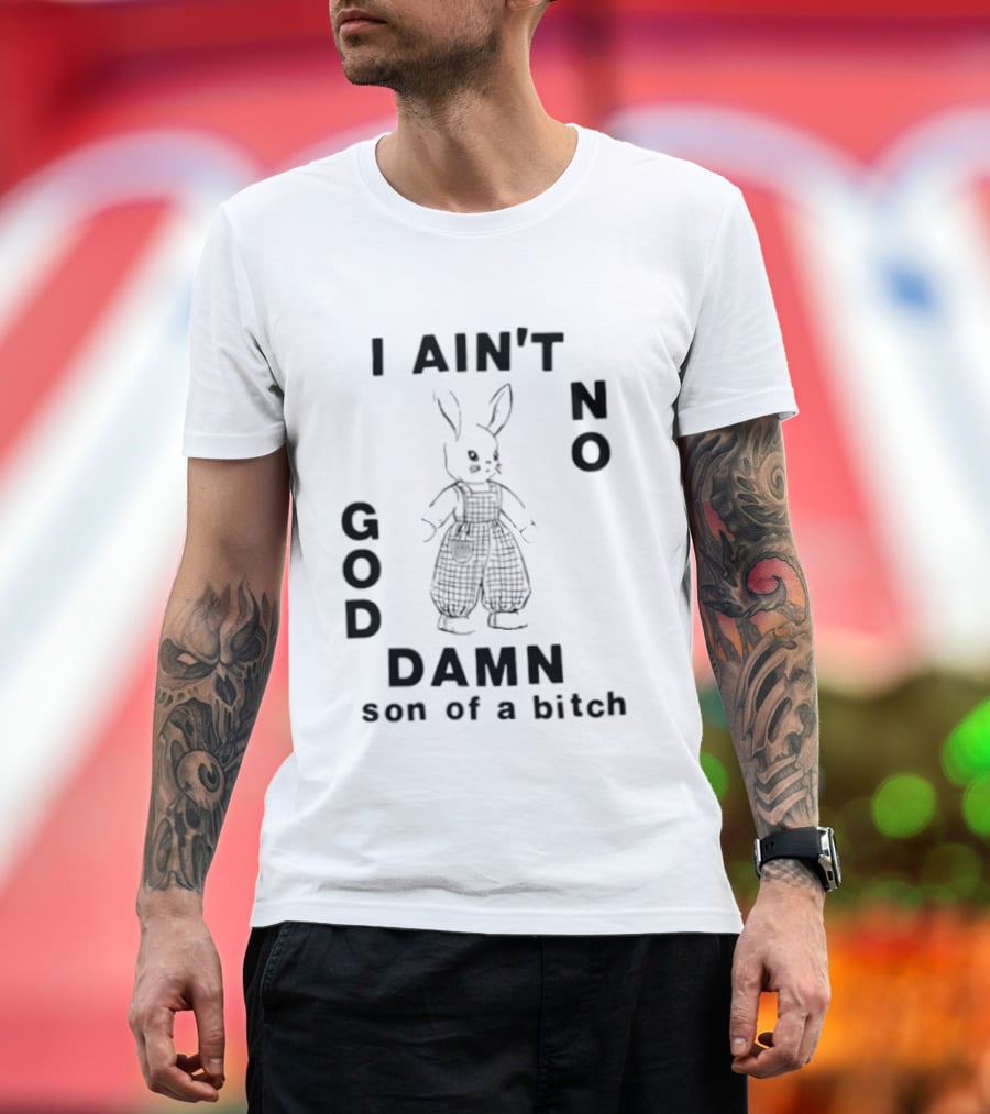 I Ain't No God Damn Son Of A Bitch Rabbit T-Shirt