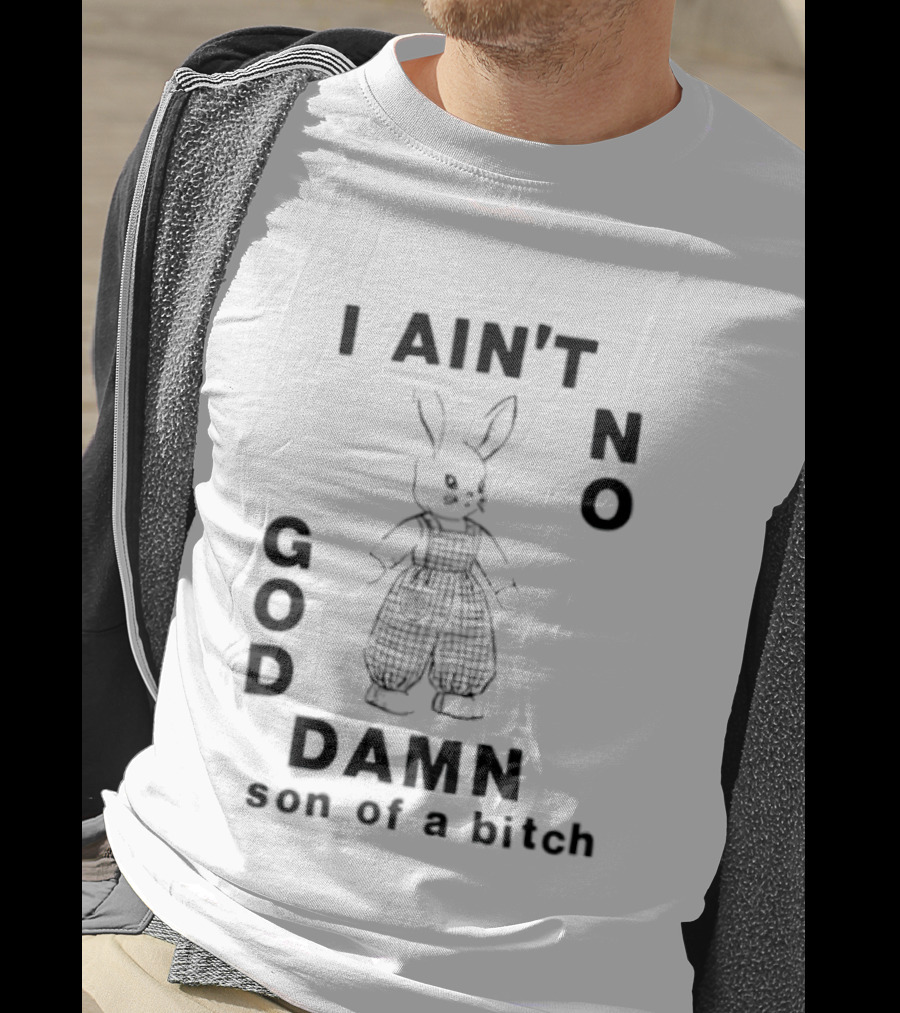 I Ain't No God Damn Son Of A Bitch Rabbit T-Shirt