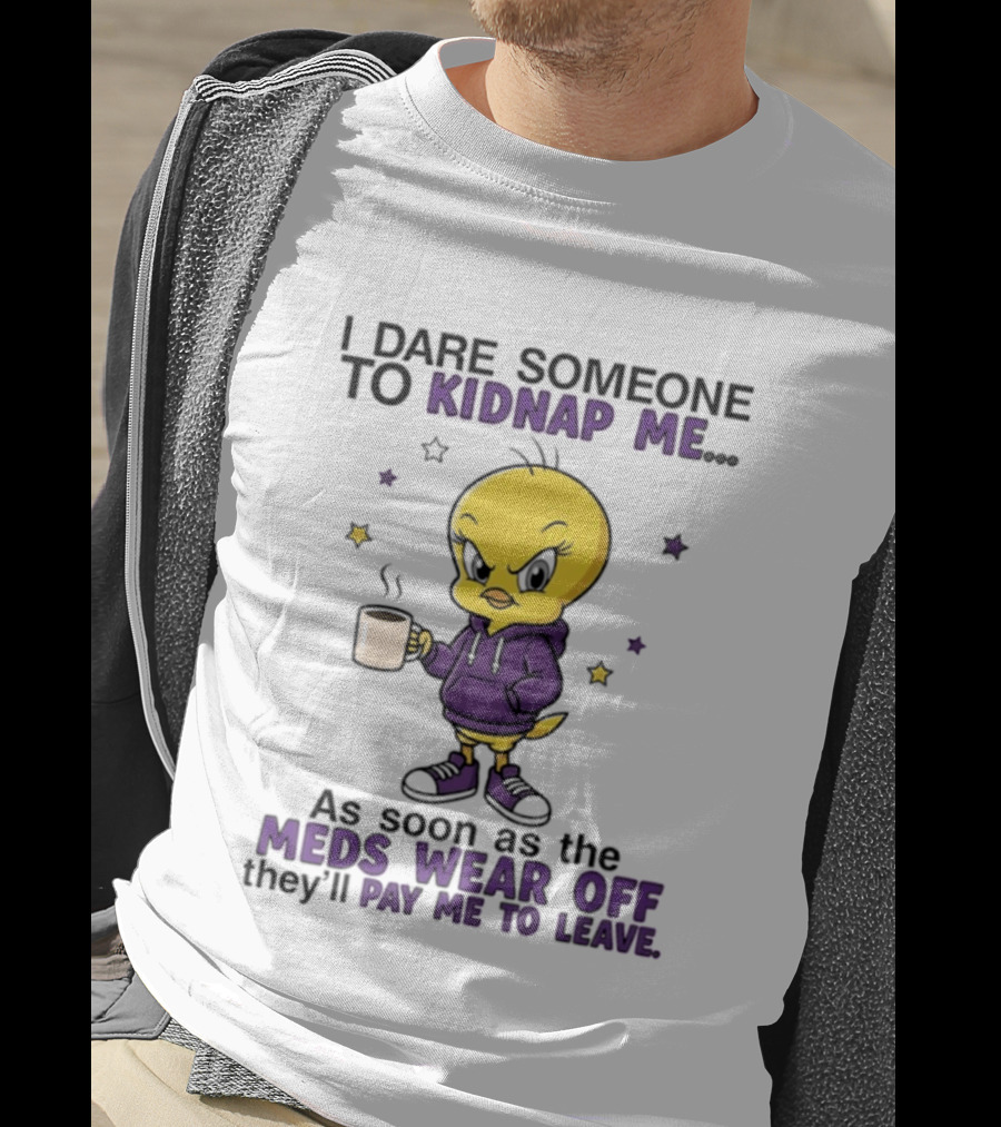 I Dare Someone To Kidnap Me As Soon As The Meds Wear Off They Will Pay Me To Leave T-Shirt