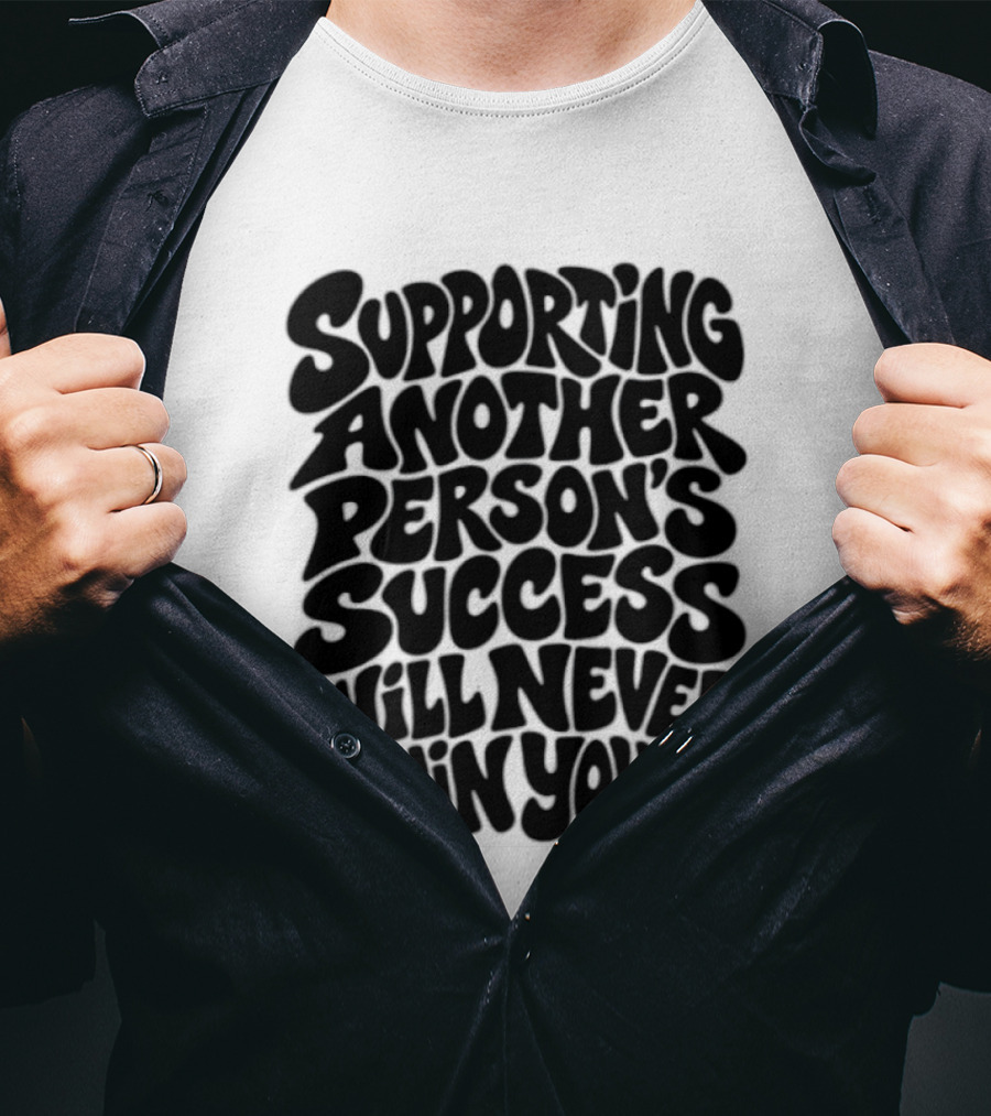 Supporting Another Person's Success Will Never Ruin Yours T-Shirt