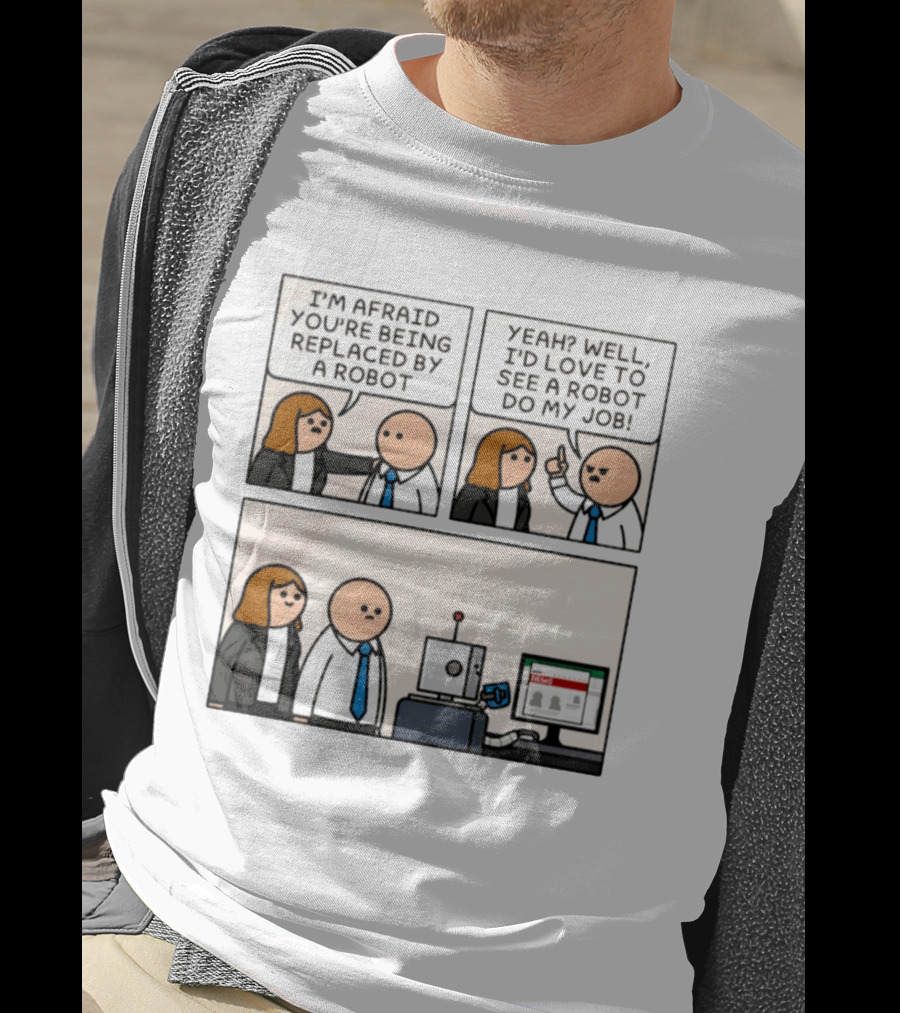 I'm Afraid You're Being Replaced By A Robot Yeah? Well, I'd Love To See A Robot Do My Job! T-Shirt