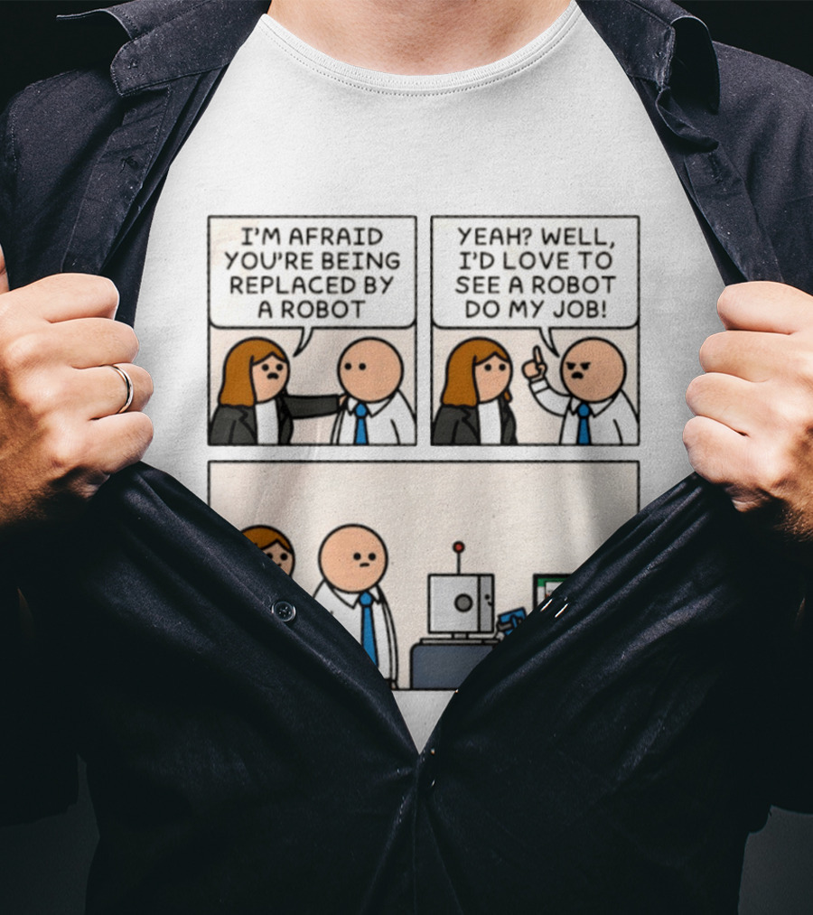 I'm Afraid You're Being Replaced By A Robot Yeah? Well, I'd Love To See A Robot Do My Job! T-Shirt