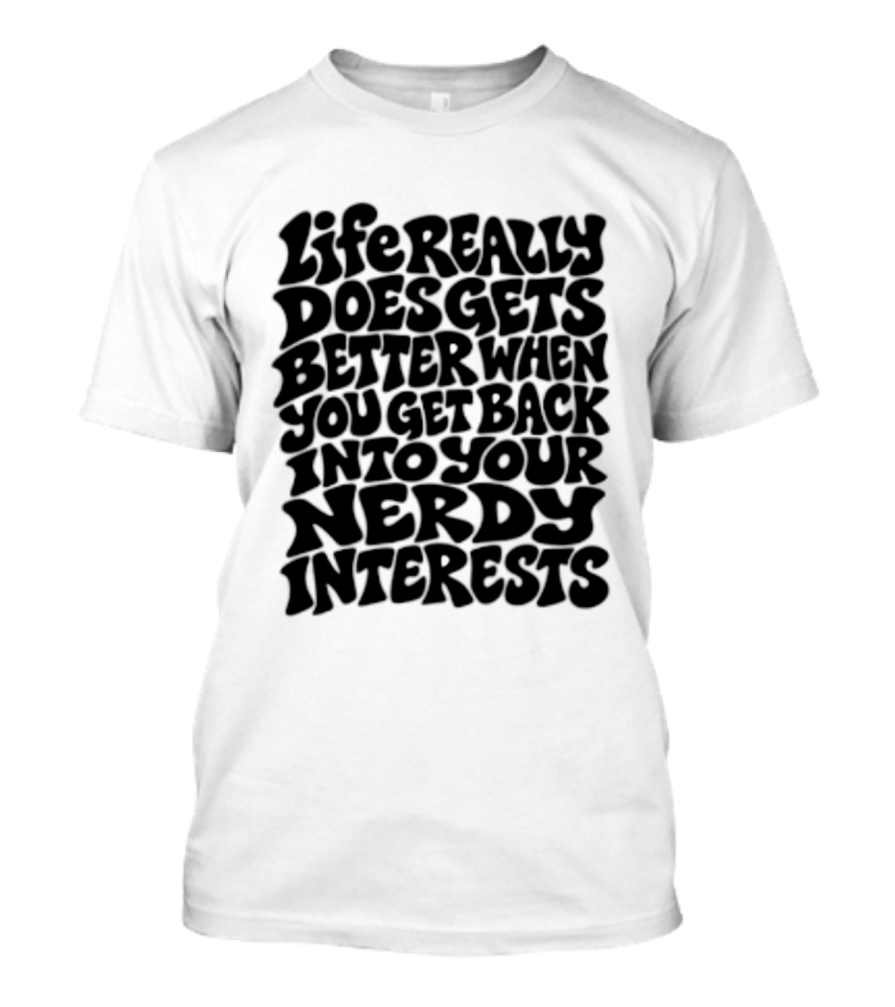 Life Really Does Get Better When You Get Back Into Your Nerdy Interests T-Shirt
