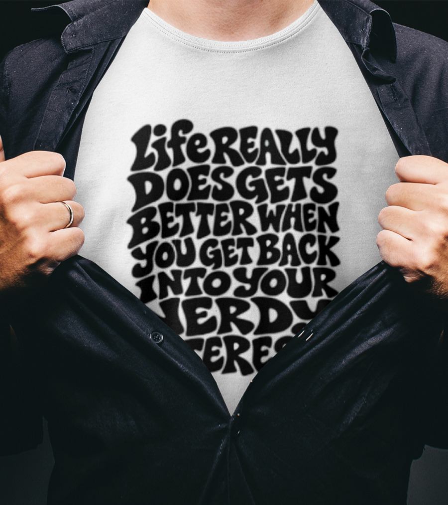 Life Really Does Get Better When You Get Back Into Your Nerdy Interests T-Shirt