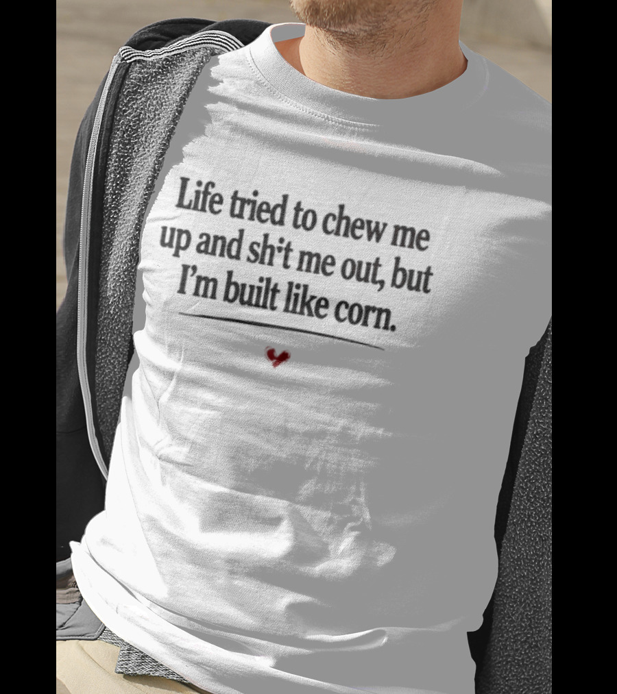 Life Tried To Chew Me Up And Sh*t Me Out But I'm Built Like Corn Heart T-Shirt