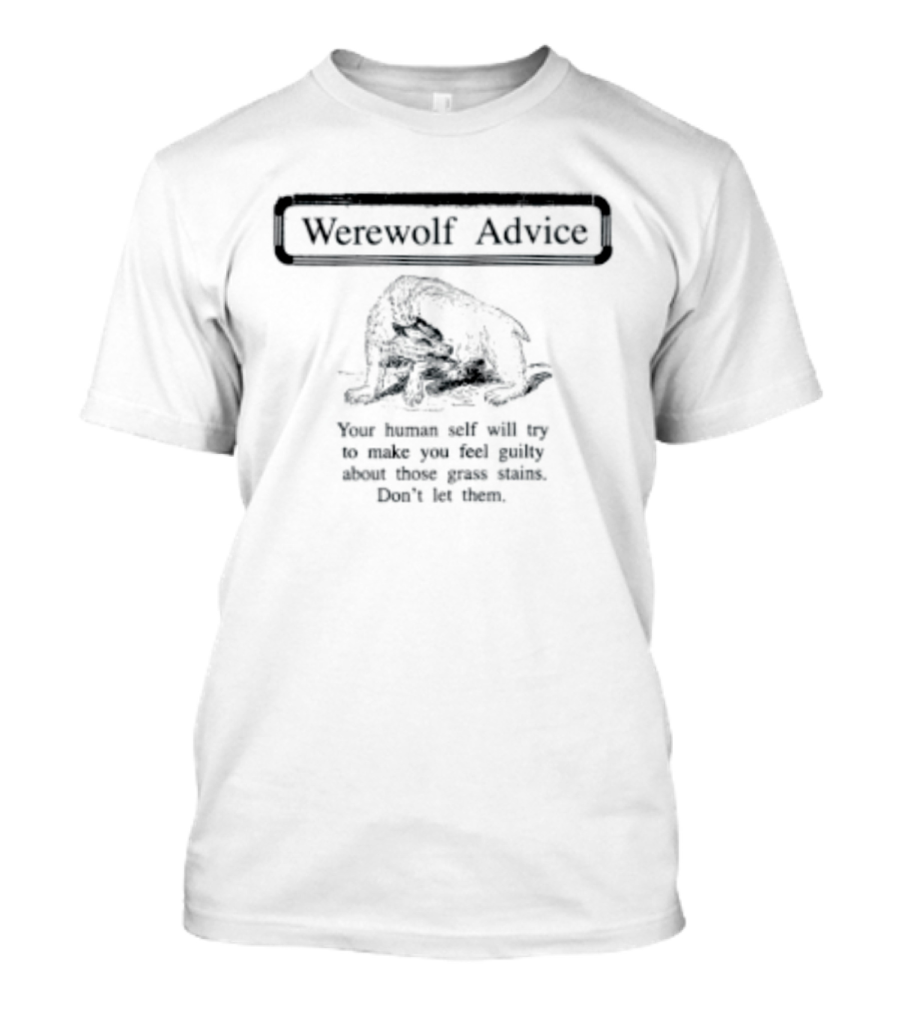 Werewolf Advice Your Human Self Will Try To Make You Feel Guilty About Those Grass Stains Don't Let Them T-Shirt