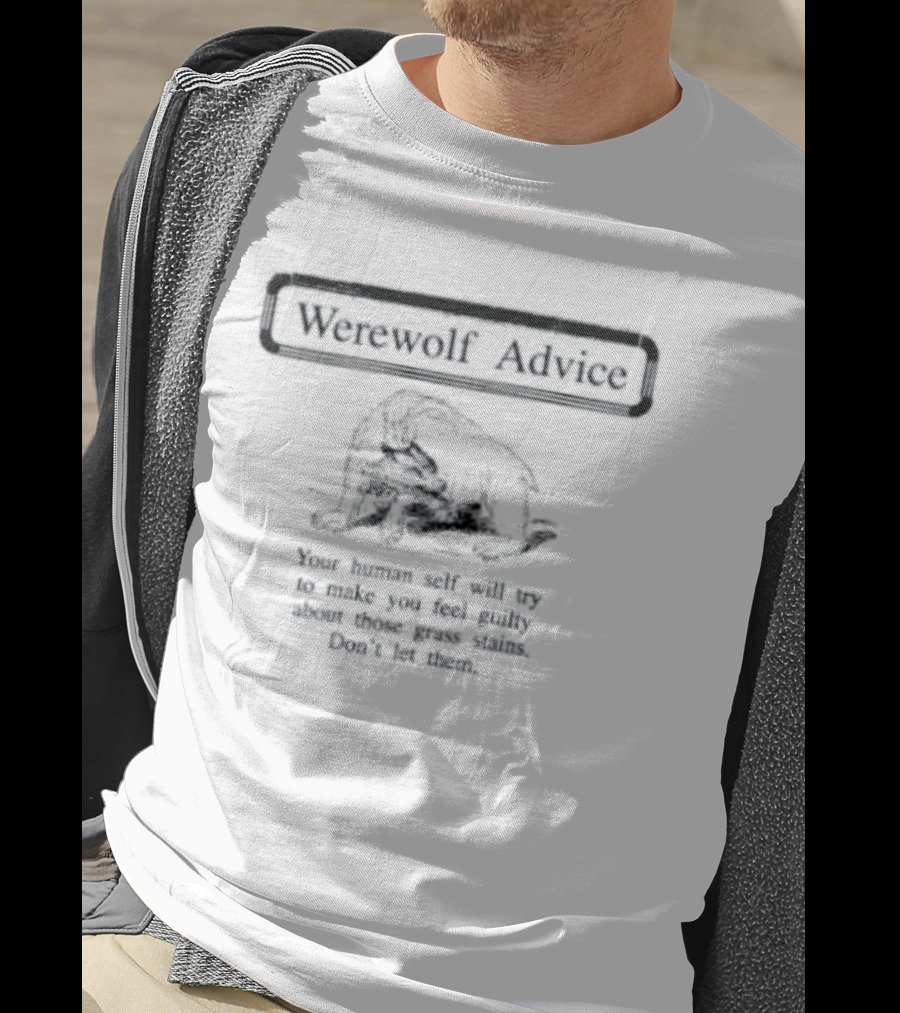 Werewolf Advice Your Human Self Will Try To Make You Feel Guilty About Those Grass Stains Don't Let Them T-Shirt