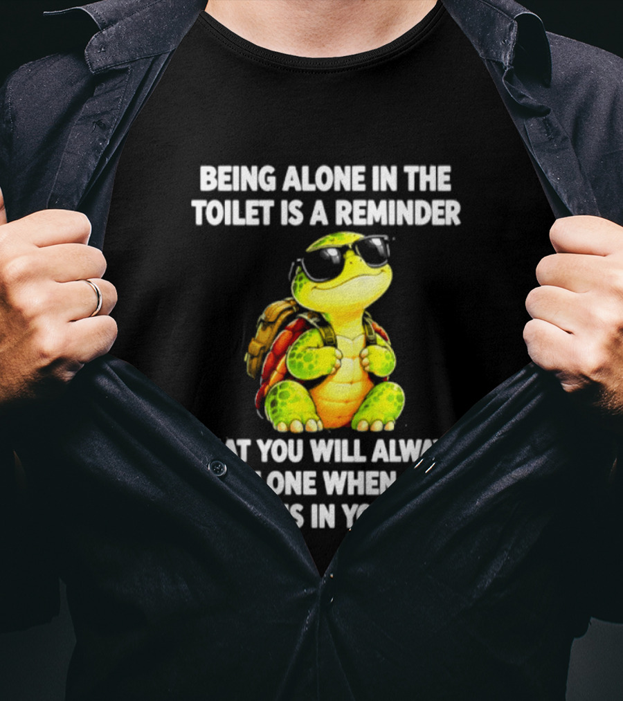 Being Alone In The Toilet Is A Reminder That You Will Always Be Alone When Shit Happens In Your Life Turtle T-Shirt