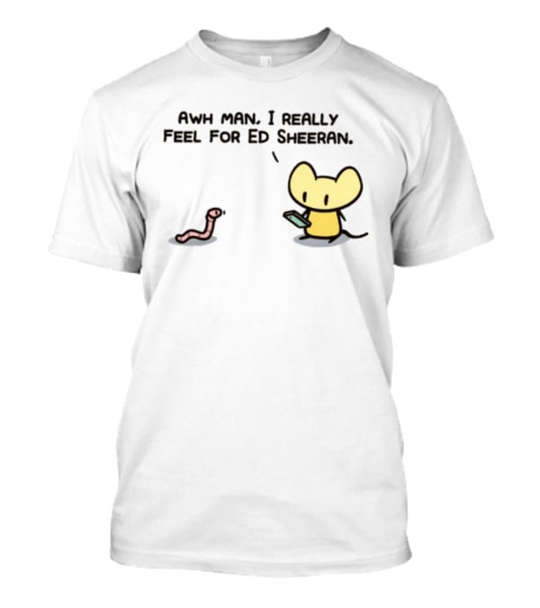 Awh Man I Really Feel For Ed Sheeran Mouse Worm T-Shirt