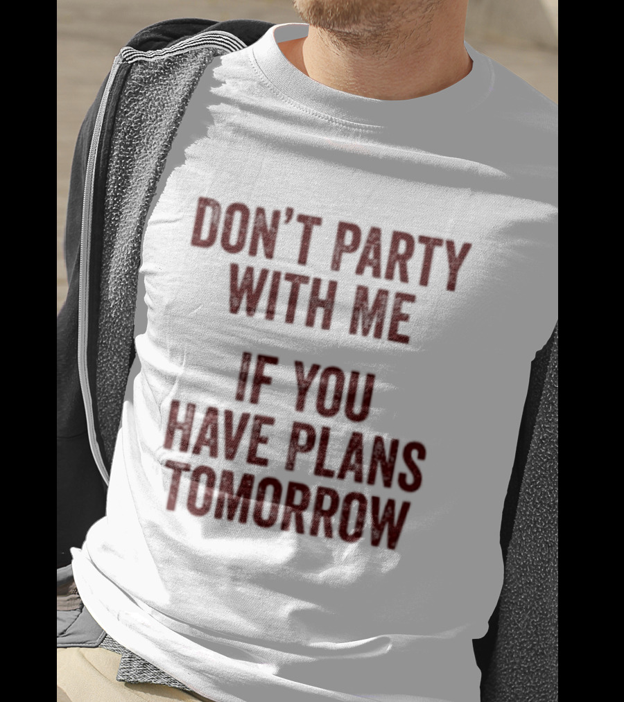 Don't Party With Me If You Have Plans Tomorrow Fun Warning T-Shirt