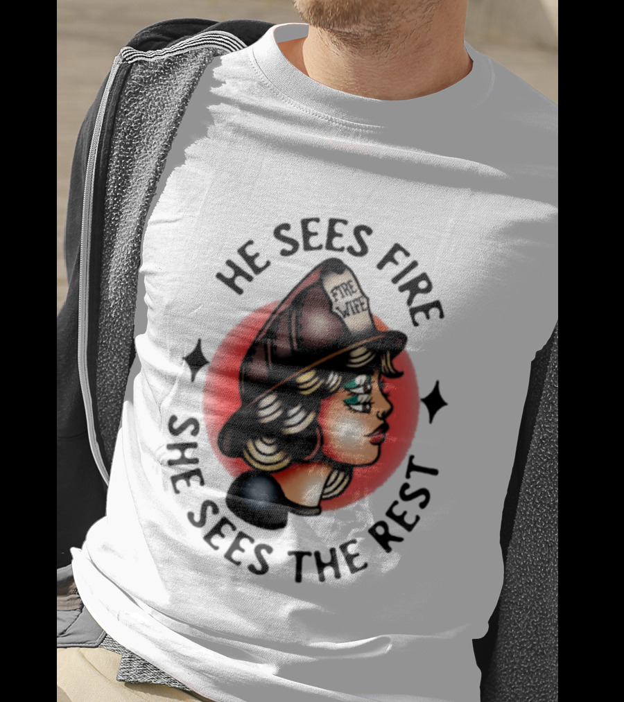 He Sees Fire She Sees The Rest Firefighter's Wife T-Shirt