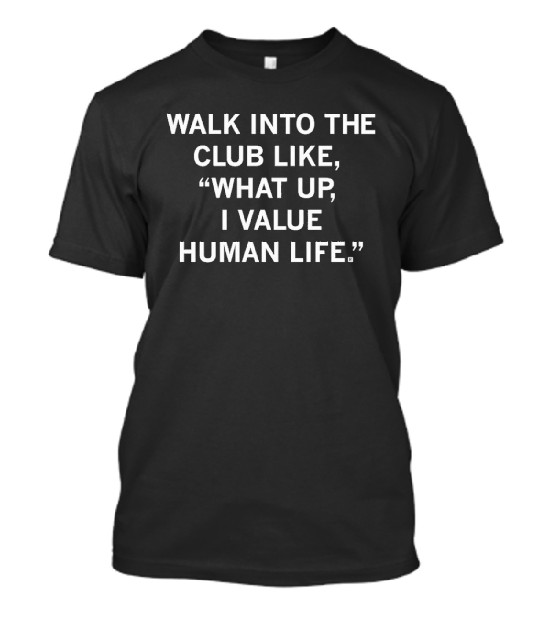 Walk Into The Club Like What Up I Value Human Life T-Shirt