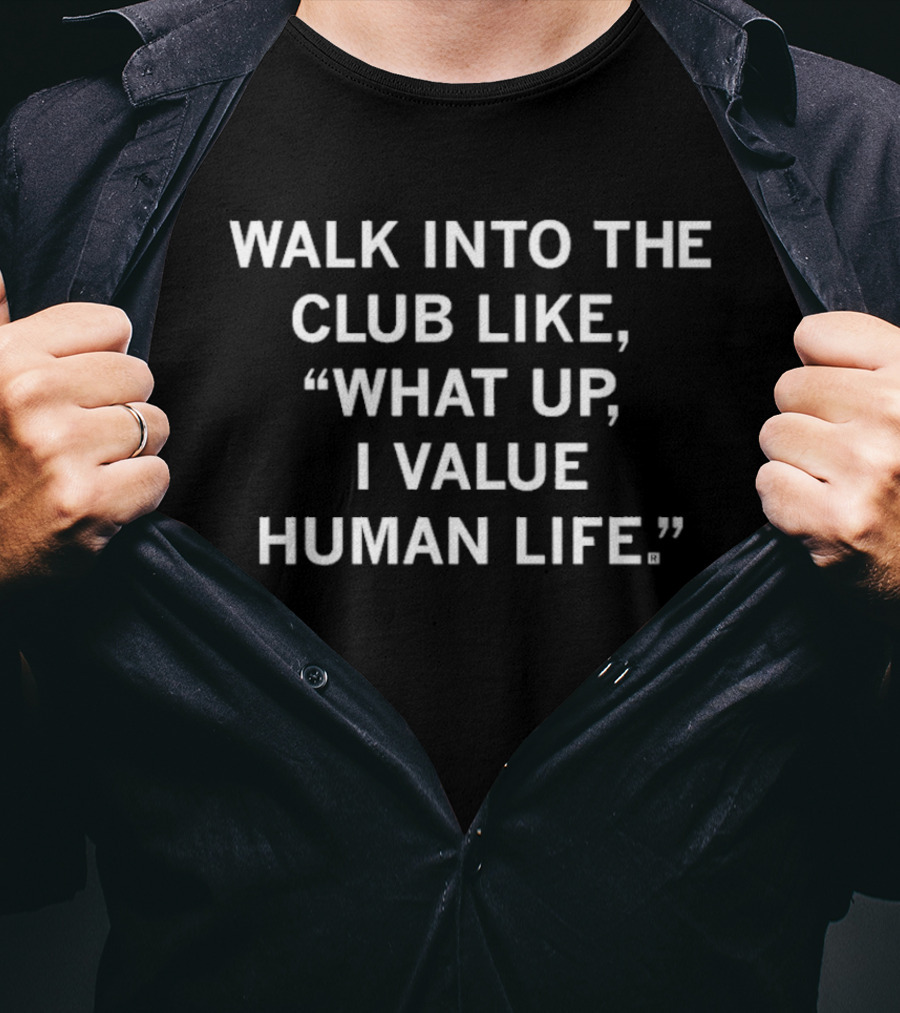 Walk Into The Club Like What Up I Value Human Life T-Shirt