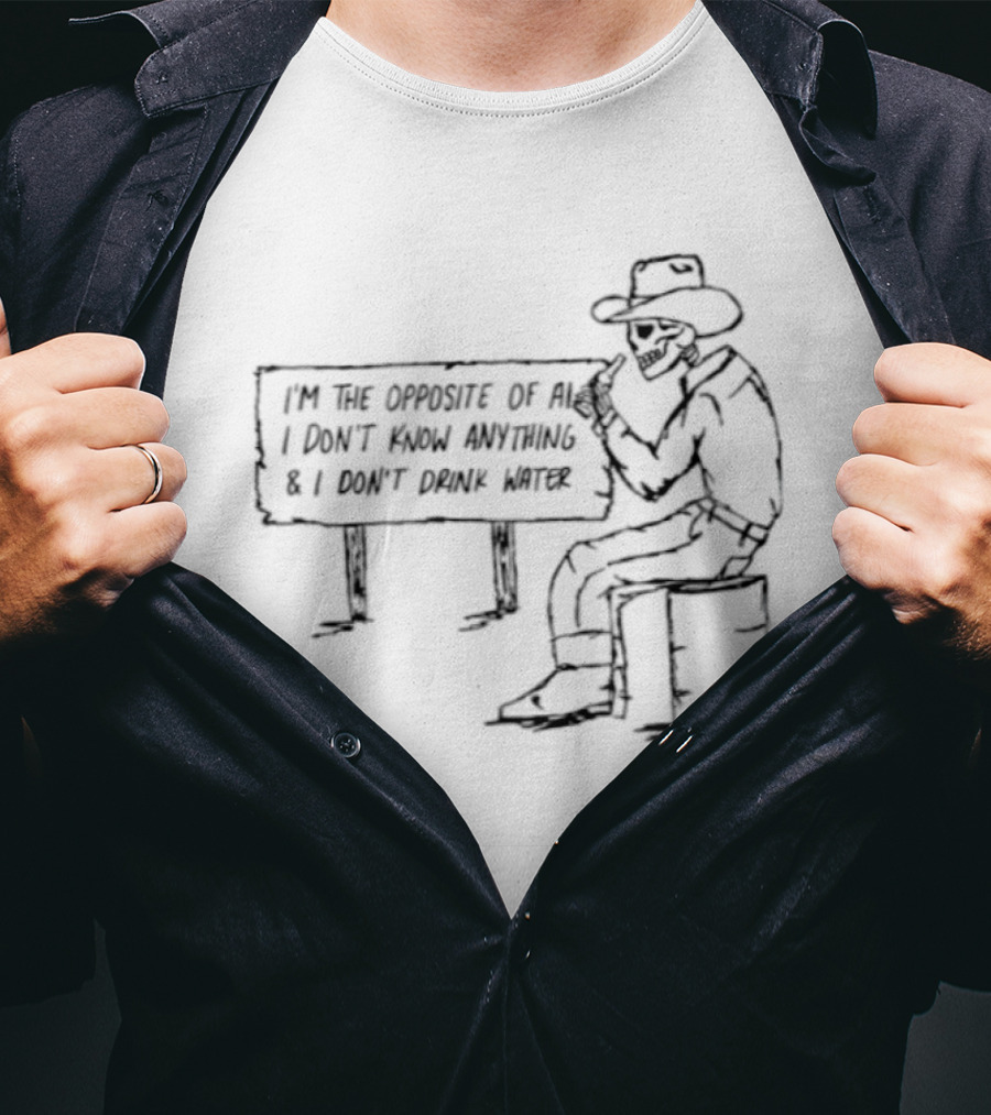 Skeleton Cowboy Opposite Of AI I Don't Know Anything I Don't Drink Water T-Shirt