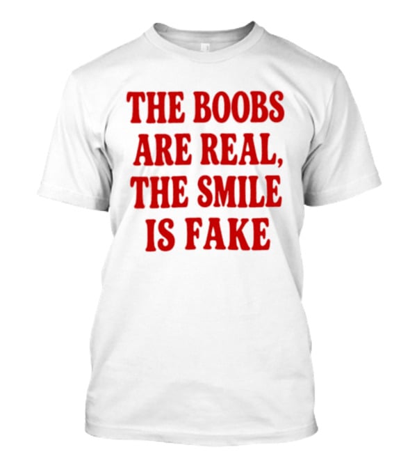 The Boobs Are Real The Smile Is Fake T-Shirt