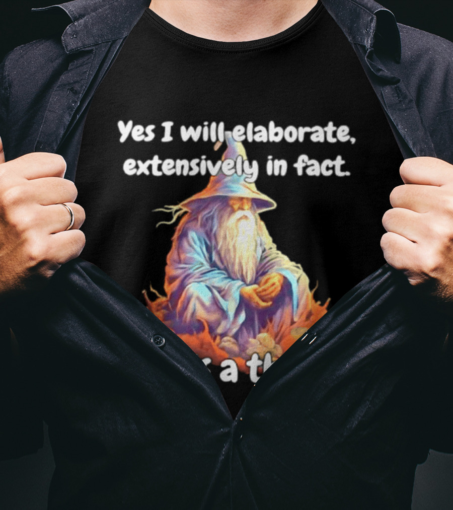 Yes I Will Elaborate Extensively In Fact This Is A Threat Wizard T-Shirt