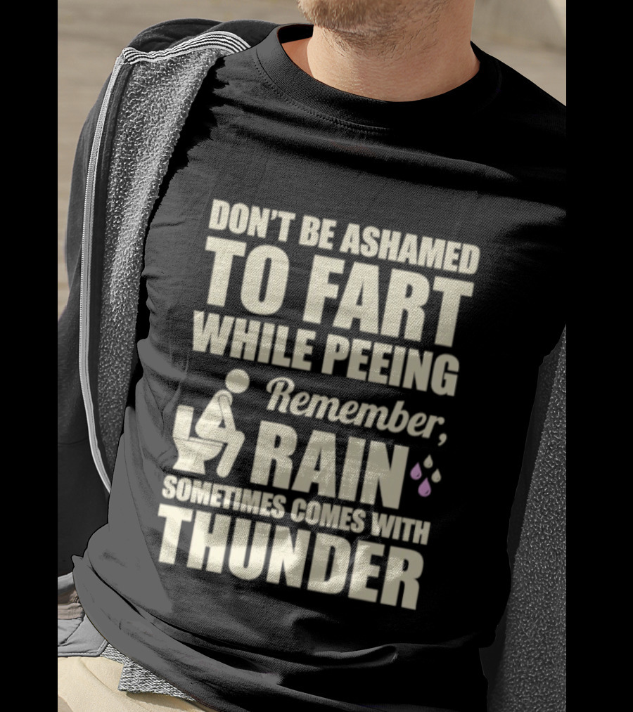 Don't Be Ashamed To Fart While Peeing Remember Rain Sometimes Comes With Thunder T-Shirt