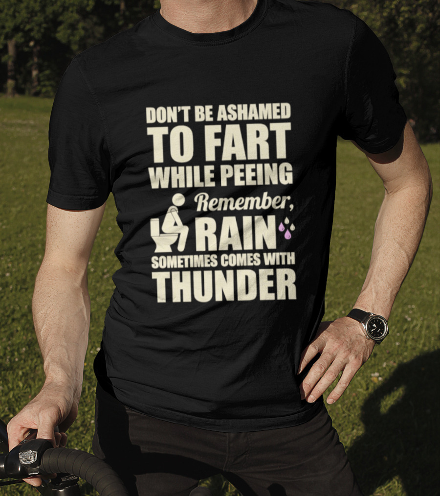 Don't Be Ashamed To Fart While Peeing Remember Rain Sometimes Comes With Thunder T-Shirt