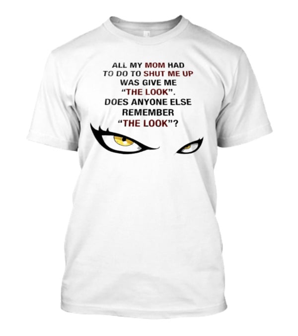 All My Mom Had To Do Was Give Me "The Look" Does Anyone Else Remember "The Look"? T-Shirt