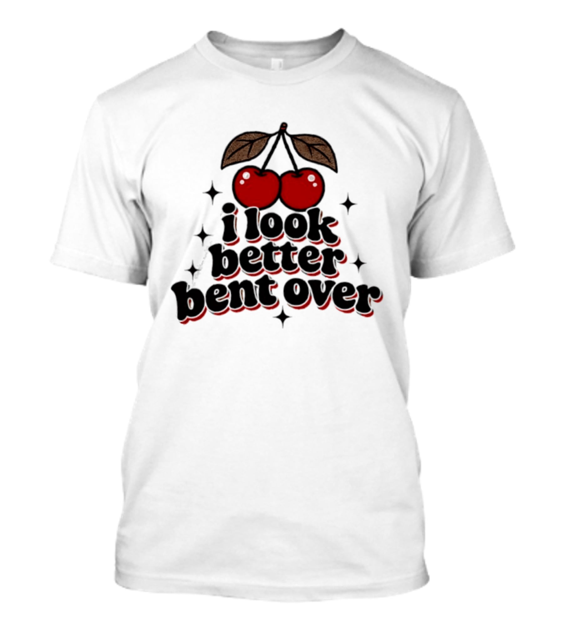 I Look Better Bent Over Cherry Sassy T-Shirt
