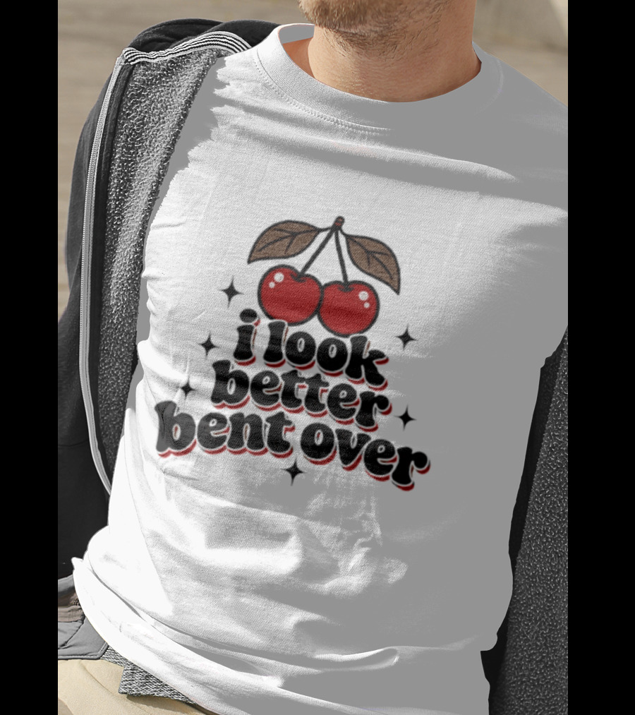 I Look Better Bent Over Cherry Sassy T-Shirt