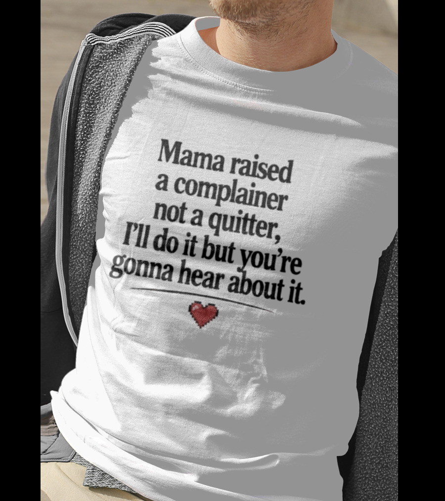 Mama Raised A Complainer Not A Quitter I'll Do It But You're Gonna Hear About It Heart T-Shirt