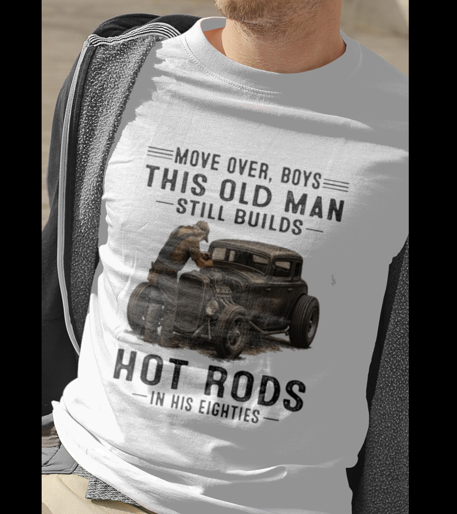Move Over Boys This Old Man Still Builds Hot Rods In His Eighties T-Shirt