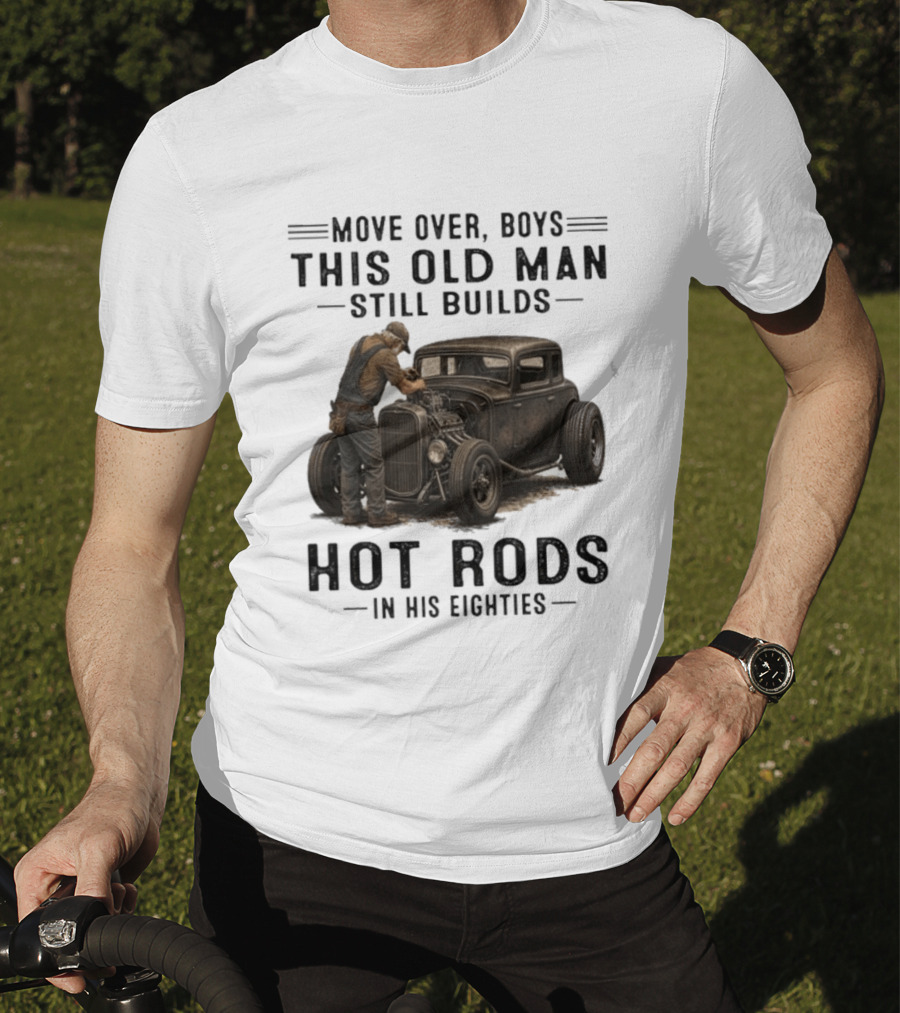 Move Over Boys This Old Man Still Builds Hot Rods In His Eighties T-Shirt