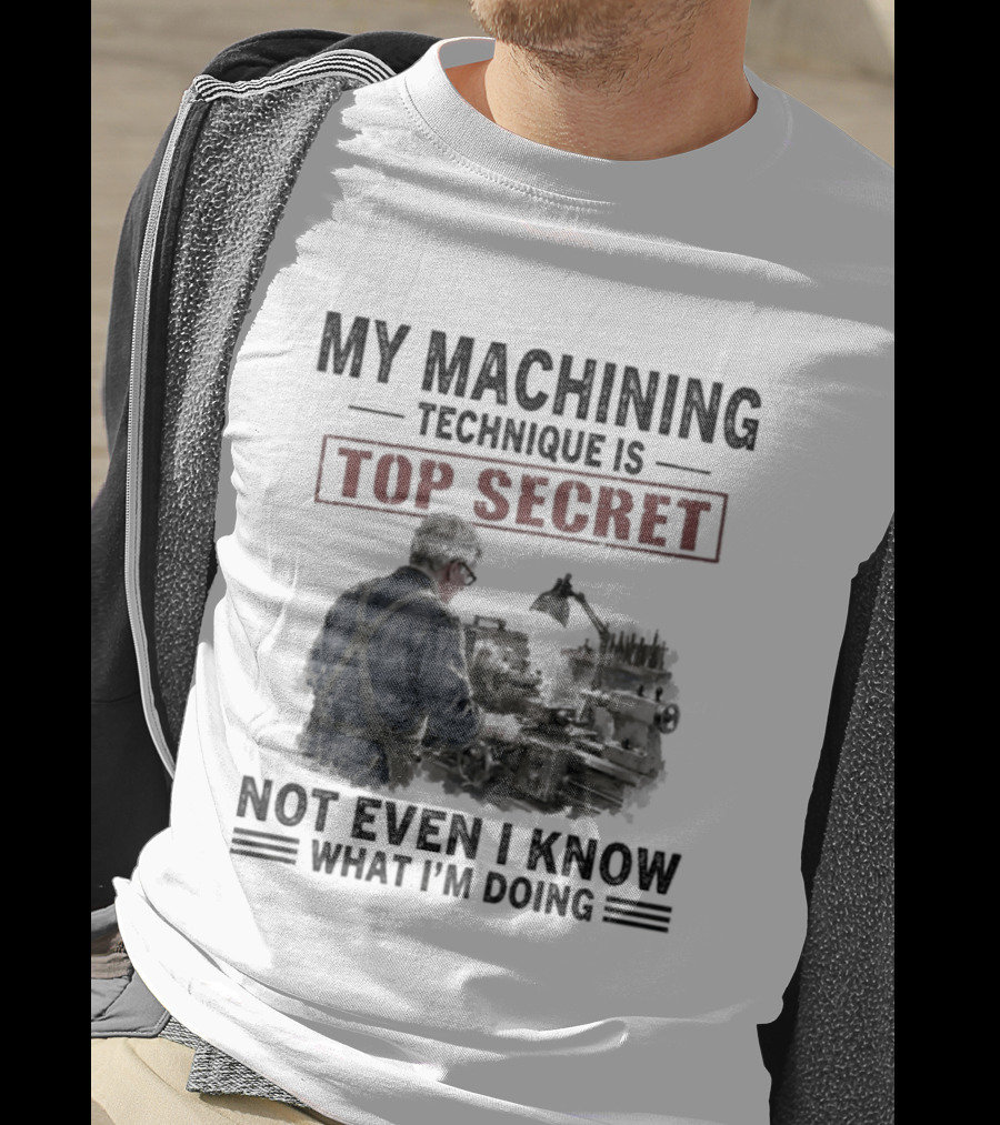 My Machining Technique Is Top Secret Not Even I Know What I'm Doing Industrial Humor T-Shirt