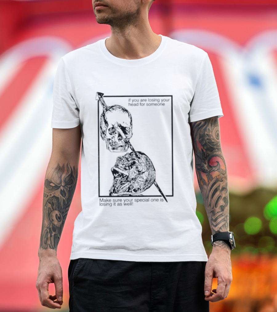 Losing Your Head For Someone Make Sure Your Special One Is Losing It As Well Skull T-Shirt